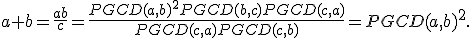 a+b=\frac{ab}{c}=\frac{PGCD(a,b)^2PGCD(b,c)PGCD(c,a)}{PGCD(c,a)PGCD(c,b)}=PGCD(a,b)^2.